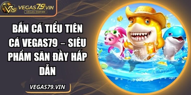 Bắn Cá Tiểu Tiên Cá Vegas79 – Siêu Phẩm Săn Đầy Hấp Dẫn 3 bắn cá Tiểu Tiên Cá Vegas79