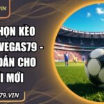 cách chọn kèo bóng đá Vegas79