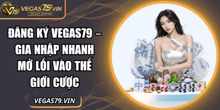 Đăng Ký Vegas79 – Gia Nhập Nhanh Mở Lối Vào Thế Giới Cược 6 Đăng ký Vegas79