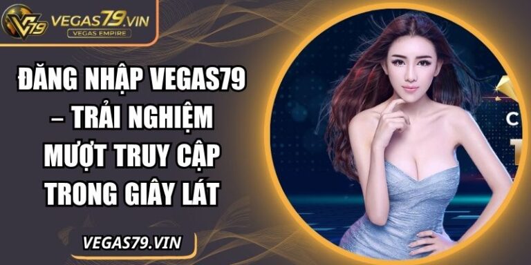Đăng Nhập Vegas79 – Trải Nghiệm Mượt Truy Cập Trong Giây Lát 2 Đăng nhập Vegas79