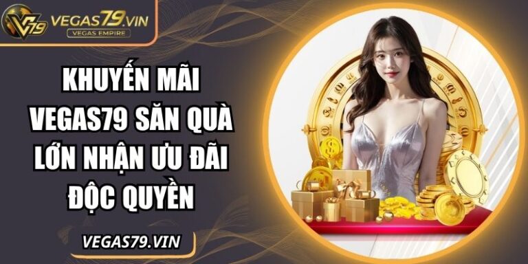 Khuyến Mãi Vegas79 - Săn Quà Lớn Nhận Ưu Đãi Độc Quyền 3 khuyến mãi Vegas79