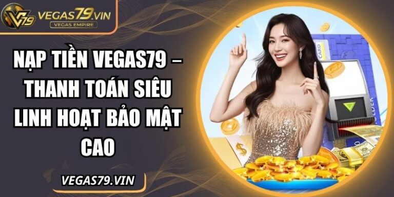 Nạp Tiền Vegas79 – Thanh Toán Siêu Linh Hoạt Bảo Mật Cao 5 Nạp tiền Vegas79