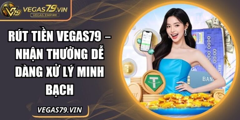 Rút Tiền Vegas79 – Nhận Thưởng Dễ Dàng Xử Lý Minh Bạch 4 Rút tiền Vegas79