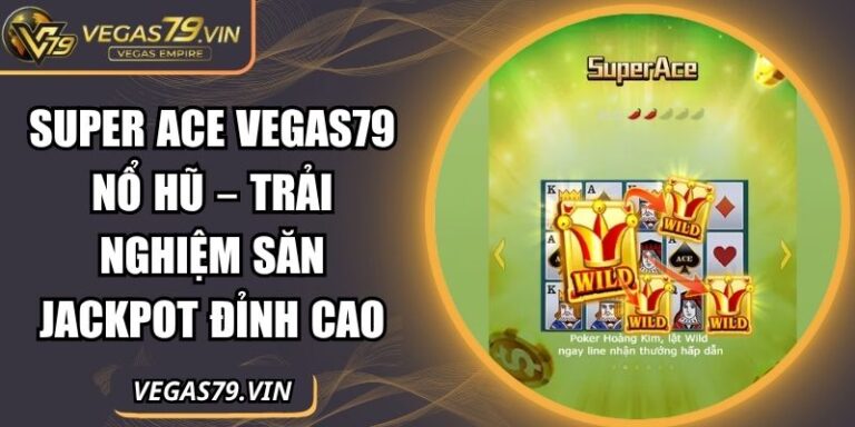 Super Ace Vegas79 Nổ Hũ – Trải Nghiệm Săn Jackpot Đỉnh Cao 1 Super ACE Vegas79 nổ hũ