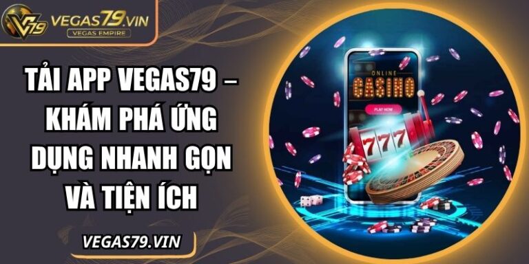 Tải App Vegas79 – Khám Phá Ứng Dụng Nhanh Gọn Và Tiện Ích 1 Tải App Vegas79